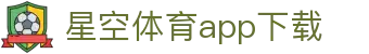 星空体育app下载-官方正版APP安装|Android/iOS通用版|官网下载入口